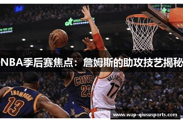NBA季后赛焦点：詹姆斯的助攻技艺揭秘