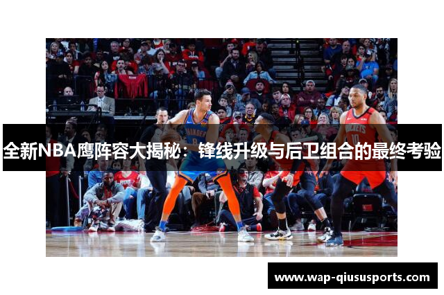 全新NBA鹰阵容大揭秘：锋线升级与后卫组合的最终考验