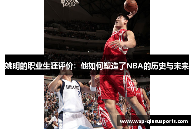 姚明的职业生涯评价：他如何塑造了NBA的历史与未来