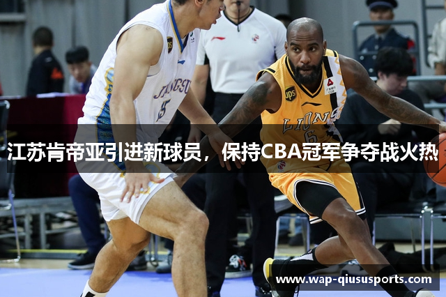 江苏肯帝亚引进新球员，保持CBA冠军争夺战火热
