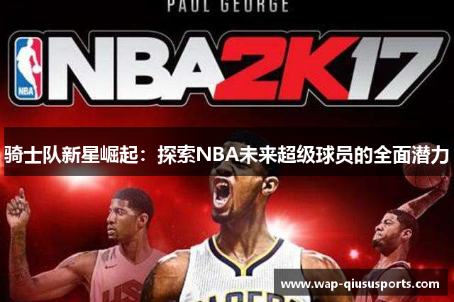 骑士队新星崛起：探索NBA未来超级球员的全面潜力