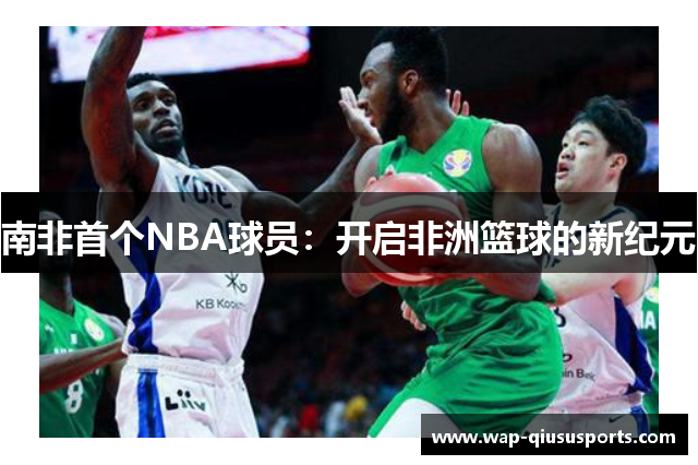 南非首个NBA球员：开启非洲篮球的新纪元