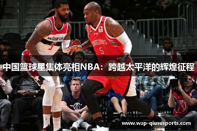 中国篮球星集体亮相NBA：跨越太平洋的辉煌征程