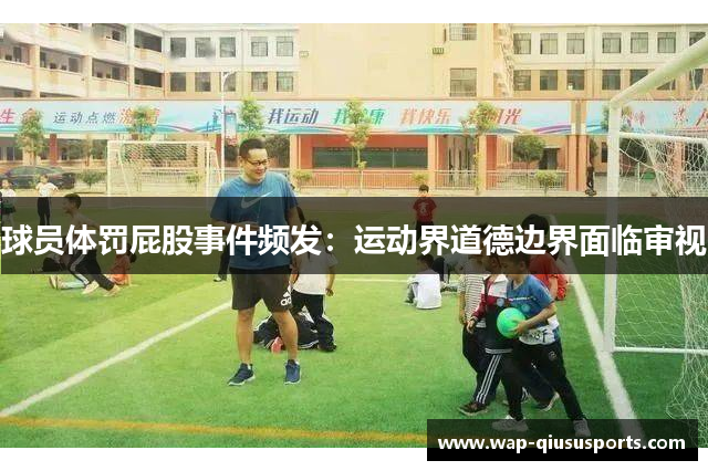 球员体罚屁股事件频发：运动界道德边界面临审视