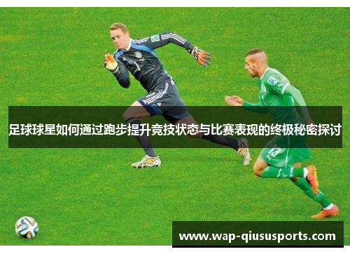 足球球星如何通过跑步提升竞技状态与比赛表现的终极秘密探讨