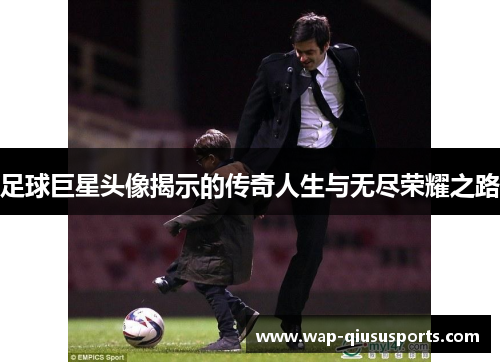 足球巨星头像揭示的传奇人生与无尽荣耀之路