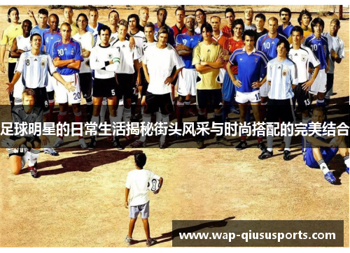 足球明星的日常生活揭秘街头风采与时尚搭配的完美结合