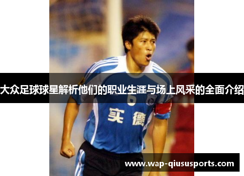 大众足球球星解析他们的职业生涯与场上风采的全面介绍