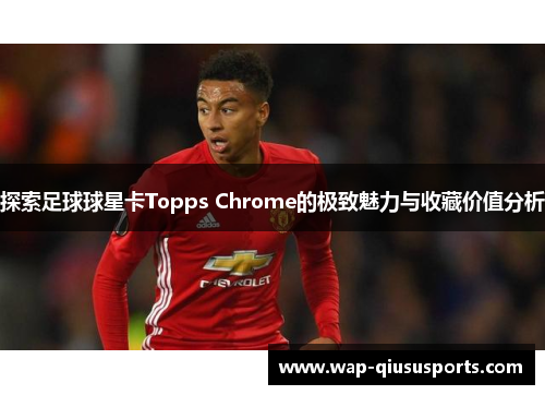 探索足球球星卡Topps Chrome的极致魅力与收藏价值分析