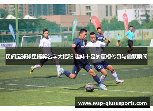 民间足球球星搞笑名字大揭秘 趣味十足的草根传奇与幽默瞬间