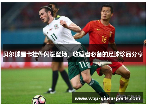 贝尔球星卡挂件闪耀登场，收藏者必备的足球珍品分享