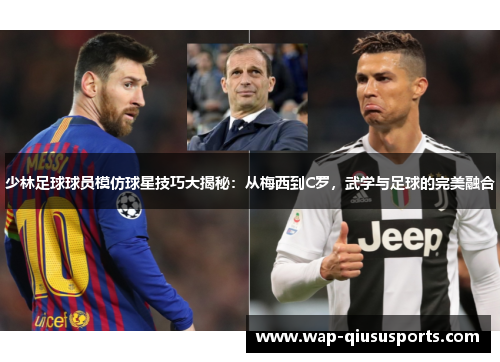 少林足球球员模仿球星技巧大揭秘：从梅西到C罗，武学与足球的完美融合