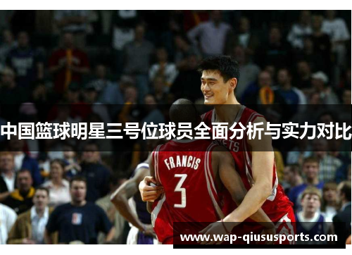 中国篮球明星三号位球员全面分析与实力对比