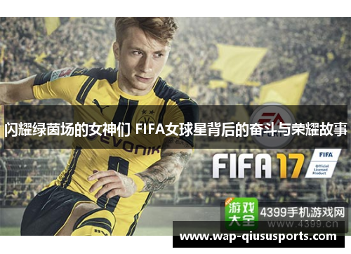 闪耀绿茵场的女神们 FIFA女球星背后的奋斗与荣耀故事