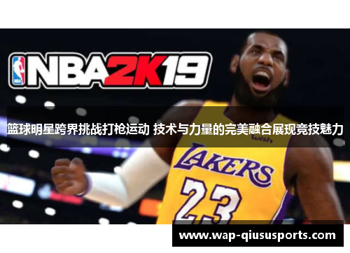 篮球明星跨界挑战打枪运动 技术与力量的完美融合展现竞技魅力