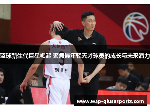 篮球新生代巨星崛起 聚焦最年轻天才球员的成长与未来潜力