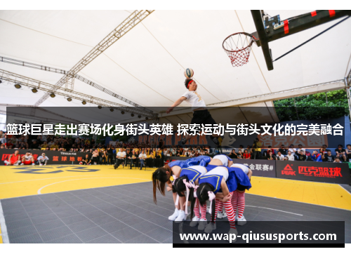 篮球巨星走出赛场化身街头英雄 探索运动与街头文化的完美融合